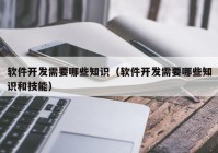 软件开发需要哪些知识（软件开发需要哪些知识和技能）