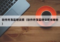 软件开发监理资质（软件开发监理资质有哪些）