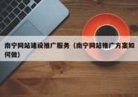 南宁网站建设推广服务（南宁网站推广方案如何做）